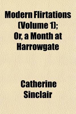 Book cover for Modern Flirtations (Volume 1); Or, a Month at Harrowgate