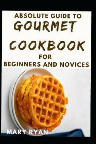 Cover of Absolute Guide To Gourmet Cookbook For Beginners And Novices