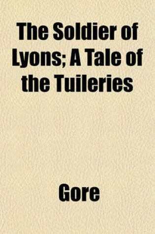 Cover of The Soldier of Lyons; A Tale of the Tuileries