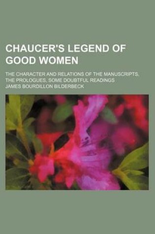 Cover of Chaucer's Legend of Good Women; The Character and Relations of the Manuscripts, the Prologues, Some Doubtful Readings