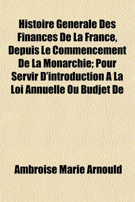 Book cover for Histoire Generale Des Finances de La France, Depuis Le Commencement de La Monarchie; Pour Servir D'Introduction a la Loi Annuelle Ou Budjet de