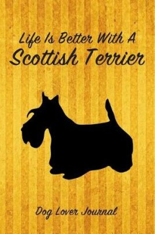 Cover of Life Is Better with a Scottish Terrier Dog Lover Journal