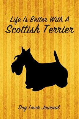 Book cover for Life Is Better with a Scottish Terrier Dog Lover Journal