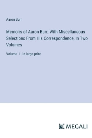 Cover of Memoirs of Aaron Burr; With Miscellaneous Selections From His Correspondence, In Two Volumes