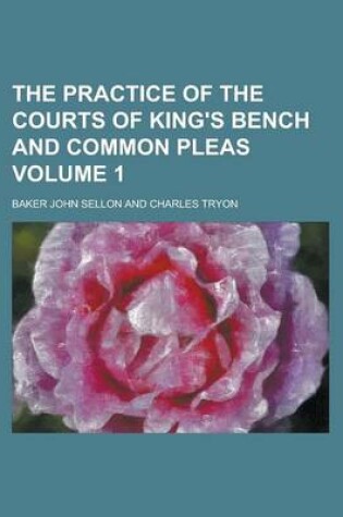 Cover of The Practice of the Courts of King's Bench and Common Pleas Volume 1