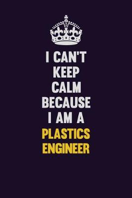Book cover for I can't Keep Calm Because I Am A Plastics Engineer