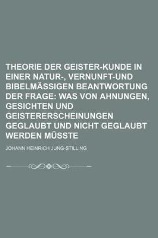 Cover of Theorie Der Geister-Kunde in Einer Natur-, Vernunft-Und Bibelmassigen Beantwortung Der Frage; Was Von Ahnungen, Gesichten Und Geistererscheinungen Geg