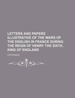 Book cover for Letters and Papers Illustrative of the Wars of the English in France During the Reign of Henry the Sixth, King of England