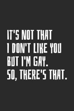 Cover of It's Not That I Don't Like You But I'm Gay. So, There's That