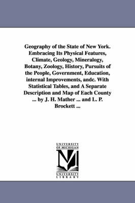 Book cover for Geography of the State of New York. Embracing Its Physical Features, Climate, Geology, Mineralogy, Botany, Zoology, History, Pursuits of the People, Government, Education, internal Improvements, andc. With Statistical Tables, and A Separate Description and