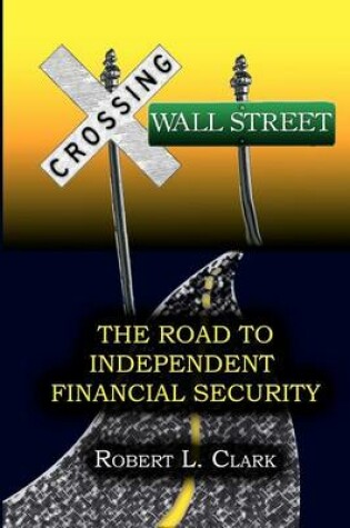 Cover of Crossing Wall Street - The Road to Independent Financial Security
