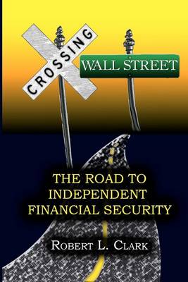 Book cover for Crossing Wall Street - The Road to Independent Financial Security