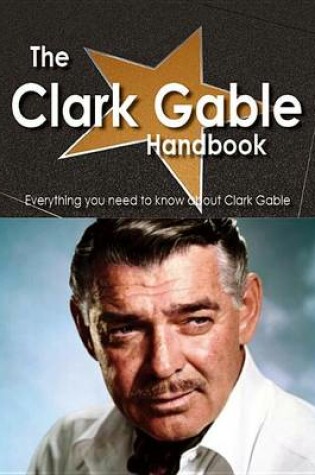 Cover of The Clark Gable Handbook - Everything You Need to Know about Clark Gable