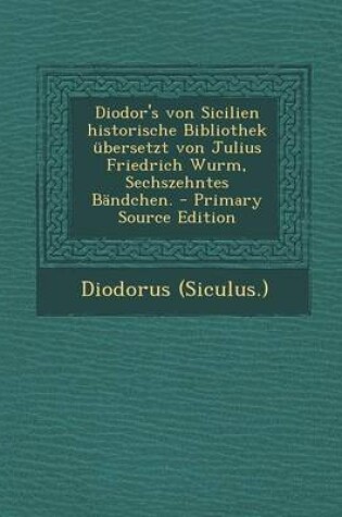 Cover of Diodor's Von Sicilien Historische Bibliothek Ubersetzt Von Julius Friedrich Wurm, Sechszehntes Bandchen.