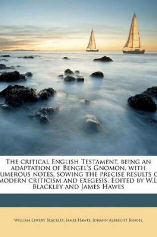 Cover of The Critical English Testament, Being an Adaptation of Bengel's Gnomon, with Numerous Notes, Sowing the Precise Results of Modern Criticism and Exegesis. Edited by W.L. Blackley and James Hawes Volume 2