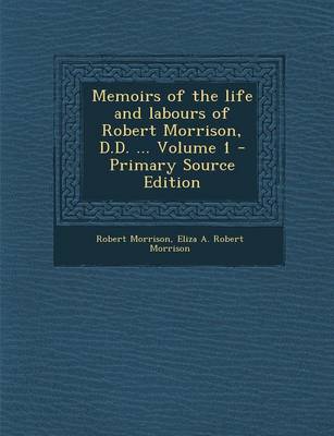 Book cover for Memoirs of the Life and Labours of Robert Morrison, D.D. ... Volume 1 - Primary Source Edition