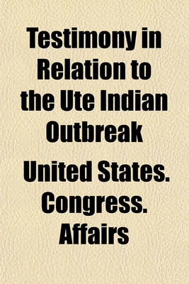 Book cover for Testimony in Relation to the Ute Indian Outbreak