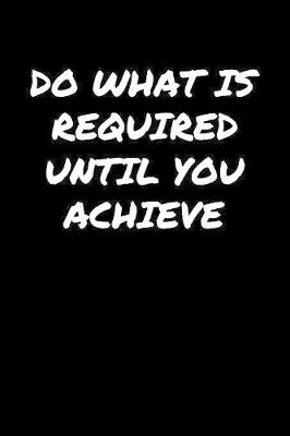 Book cover for Do What Is Required Until You Achieve