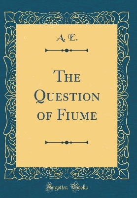 Book cover for The Question of Fiume (Classic Reprint)