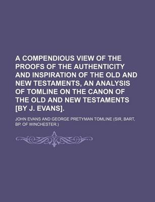 Book cover for A Compendious View of the Proofs of the Authenticity and Inspiration of the Old and New Testaments, an Analysis of Tomline on the Canon of the Old and New Testaments [By J. Evans]