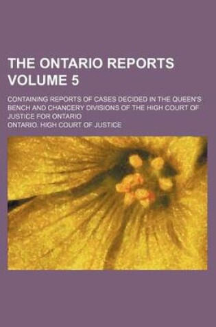 Cover of The Ontario Reports; Containing Reports of Cases Decided in the Queen's Bench and Chancery Divisions of the High Court of Justice for Ontario Volume 5