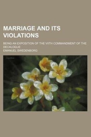 Cover of Marriage and Its Violations; Being an Exposition of the Viith Commandment of the Decalogue