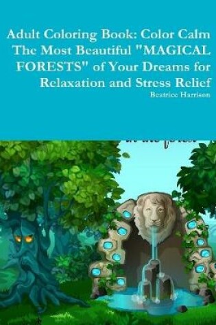 Cover of Adult Coloring Book: Color Calm The Most Beautiful "MAGICAL FORESTS" of Your Dreams for Relaxation and Stress Relief