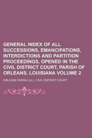 Cover of General Index of All Successions, Emancipations, Interdictions and Partition Proceedings, Opened in the Civil District Court, Parish of Orleans, Louis