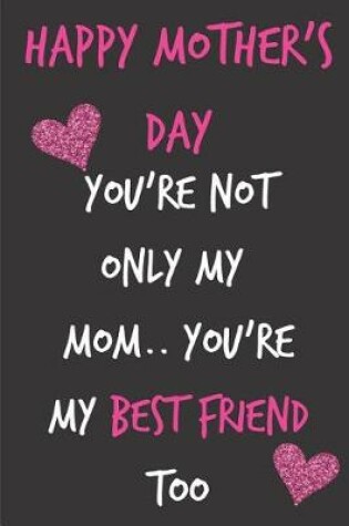 Cover of Happy Mother's Day, You're Not Only My Mom..You're My Best Friend Too