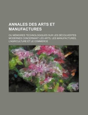 Book cover for Annales Des Arts Et Manufactures; Ou Memoires Technologiques Sur Les Decouvertes Modernes Concernant Les Arts, Les Manufactures, L'Agriculture Et Le C