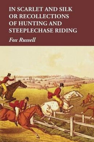 Cover of In Scarlet and Silk or Recollections of Hunting and Steeplechase Riding