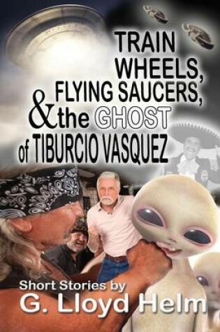 Cover of Train Wheels, Flying Saucers and the Ghost of Tiburcio Vasquez