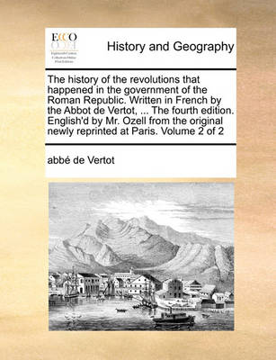 Book cover for The History of the Revolutions That Happened in the Government of the Roman Republic. Written in French by the Abbot de Vertot, ... the Fourth Edition. English'd by Mr. Ozell from the Original Newly Reprinted at Paris. Volume 2 of 2