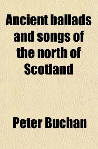 Cover of Ancient Ballads and Songs of the North of Scotland Volume 1; Hitherto Unpublished, with Explanatory Notes