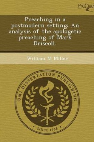 Cover of Preaching in a Postmodern Setting: An Analysis of the Apologetic Preaching of Mark Driscoll