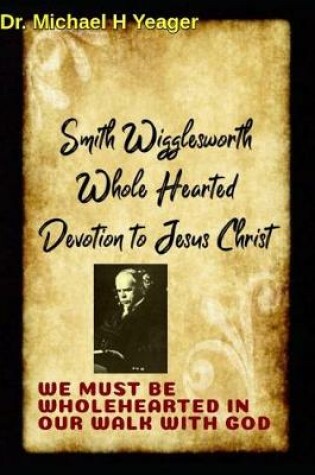 Cover of Smith Wigglesworth Wholehearted Devotion to Jesus Christ