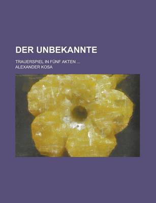 Book cover for Der Unbekannte; Trauerspiel in Funf Akten ...