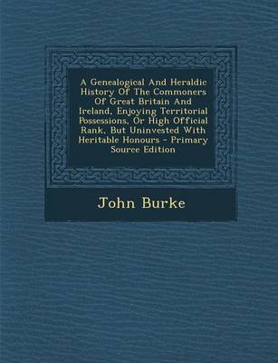 Book cover for A Genealogical and Heraldic History of the Commoners of Great Britain and Ireland, Enjoying Territorial Possessions, or High Official Rank, But Uninvested with Heritable Honours - Primary Source Edition