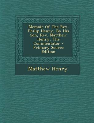 Book cover for Memoir of the REV. Philip Henry, by His Son, REV. Matthew Henry, the Commentator - Primary Source Edition