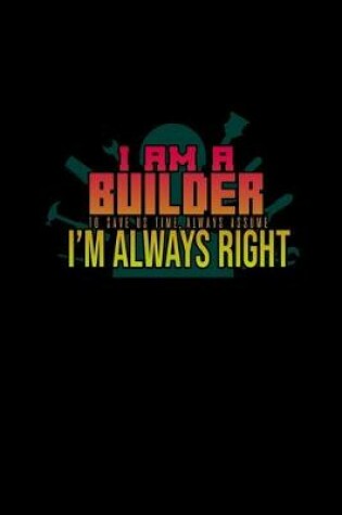 Cover of I am a builder. To save us time, always assume I'm always right