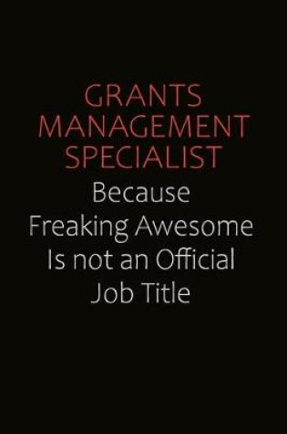 Cover of Grants Management Specialist Because Freaking Awesome Is Not An Official Job Title