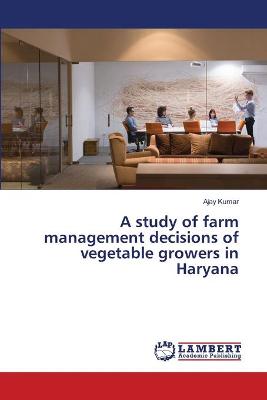 Book cover for A study of farm management decisions of vegetable growers in Haryana