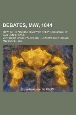 Cover of Debates, May, 1844; To Which Is Added a Review of the Proceedings of Said Conference