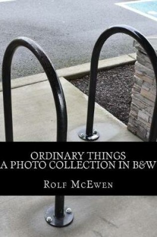 Cover of Ordinary Things - A Photo Collection in B&W