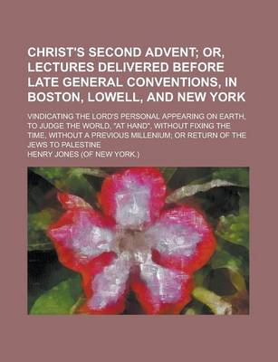 Book cover for Christ's Second Advent; Vindicating the Lord's Personal Appearing on Earth, to Judge the World, at Hand, Without Fixing the Time, Without a Previous Millenium; Or Return of the Jews to Palestine