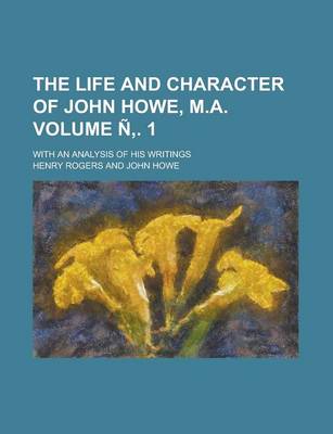 Book cover for The Life and Character of John Howe, M.A; With an Analysis of His Writings Volume N . 1