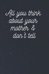 Book cover for All you think about your mother & don't tell