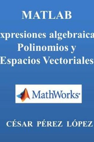 Cover of Matlab. Expresiones Algebraicas, Polinomios Y Espacios Vectoriales