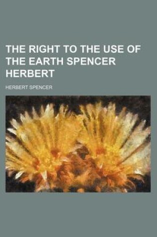 Cover of The Right to the Use of the Earth Spencer Herbert