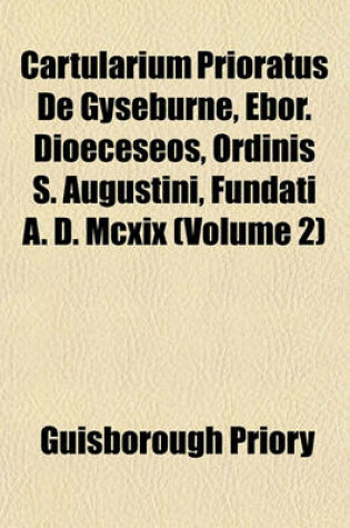 Cover of Cartularium Prioratus de Gyseburne, Ebor. Dioeceseos, Ordinis S. Augustini, Fundati A. D. MCXIX (Volume 2)